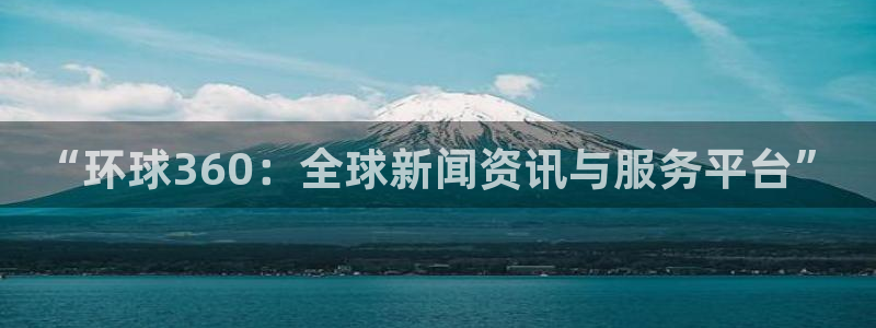 恒行体育官网：“环球360：全球新闻资讯与服务平台”