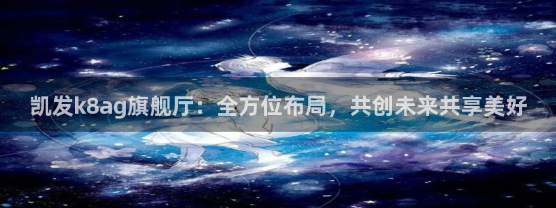 恒行集团：凯发k8ag旗舰厅：全方位布局，共创未来共享美好