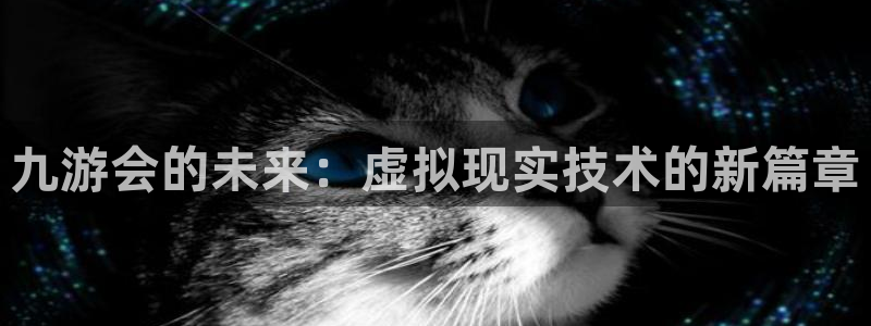 恒行体育2：九游会的未来：虚拟现实技术的新篇章