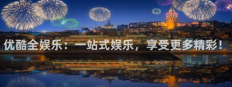 恒行代理注册官网入口：优酷全娱乐：一站式娱乐，享受更多精彩！