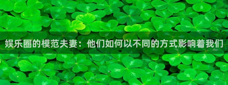 恒行体育凯捷登陆：娱乐圈的模范夫妻：他们如何以不同的方式影响着我们