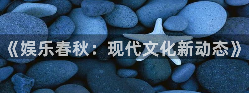 恒行3平台注册：《娱乐春秋：现代文化新动态》