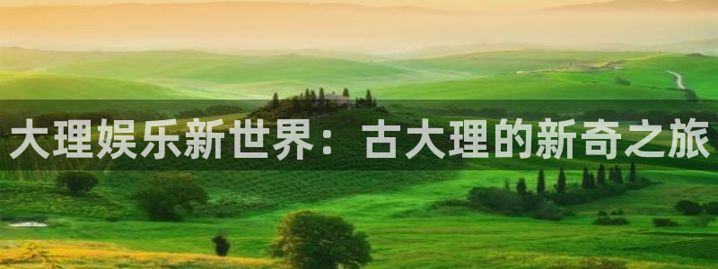 恒行k：大理娱乐新世界：古大理的新奇之旅