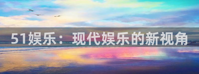 恒行4开户：51娱乐：现代娱乐的新视角