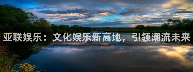 恒行体育凯捷平台代理：亚联娱乐：文化娱乐新高地，引领潮流未来