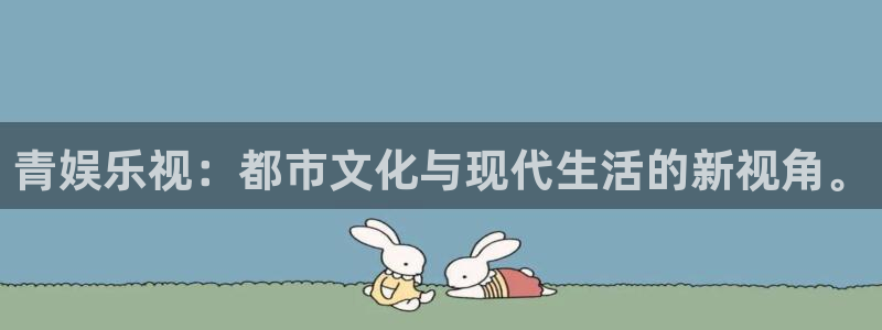 恒行2代理注册：青娱乐视：都市文化与现代生活的新视角。