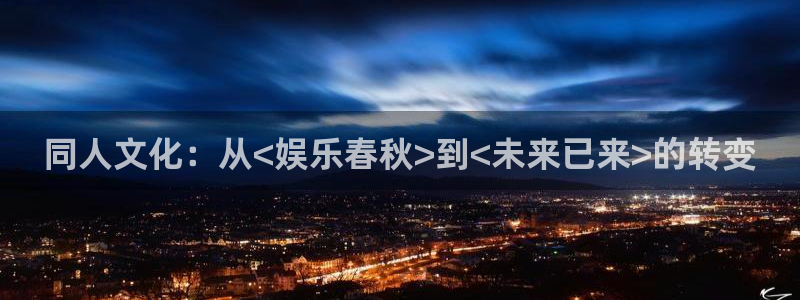 恒行官网注册：同人文化：从<娱乐春秋>到<未来已来>的转变