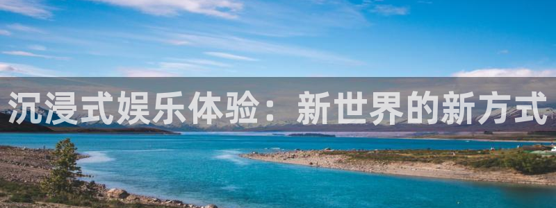 恒行体育注册平台：沉浸式娱乐体验：新世界的新方式