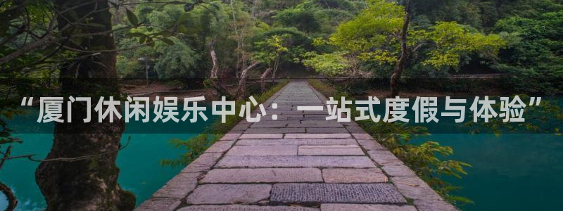 恒行登录：“厦门休闲娱乐中心：一站式度假与体验”