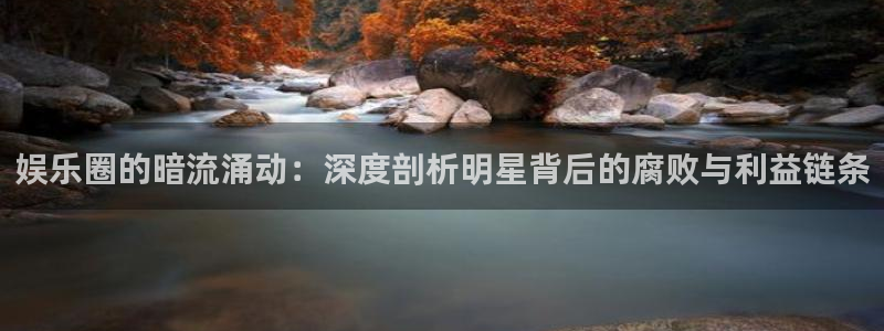 恒行体育f开户：娱乐圈的暗流涌动：深度剖析明星背后的腐败与利益链条