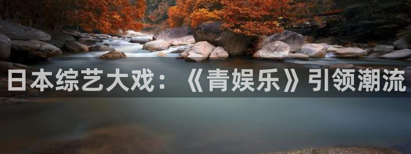 恒行4登录：日本综艺大戏：《青娱乐》引领潮流