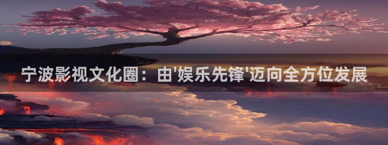 恒行体育凯捷代理注册：宁波影视文化圈：由\'娱乐先锋\'迈向全方位发展