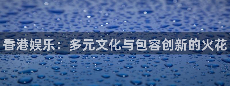 恒行凯捷平台：香港娱乐：多元文化与包容创新的火花