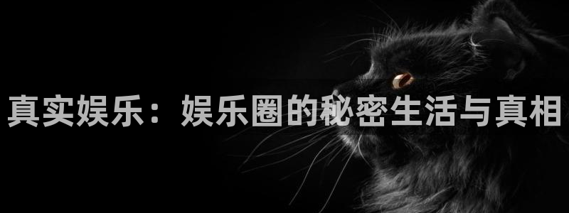 恒行平台开户链接：真实娱乐：娱乐圈的秘密生活与真相