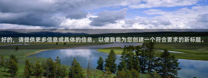 恒行f平台注册：好的，请提供更多信息或具体的信息，以便我能为您创建一个符合要求的新标题。