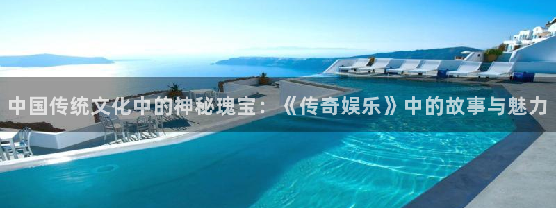 恒行体育2官网入口：中国传统文化中的神秘瑰宝：《传奇娱乐》中的故事与魅力