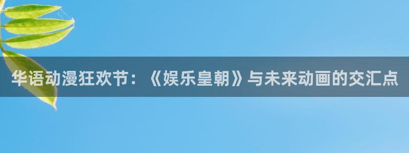 恒行股份：华语动漫狂欢节：《娱乐皇朝》与未来动画的交汇点