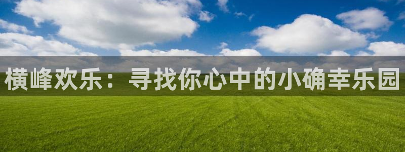 恒行招商：横峰欢乐：寻找你心中的小确幸乐园