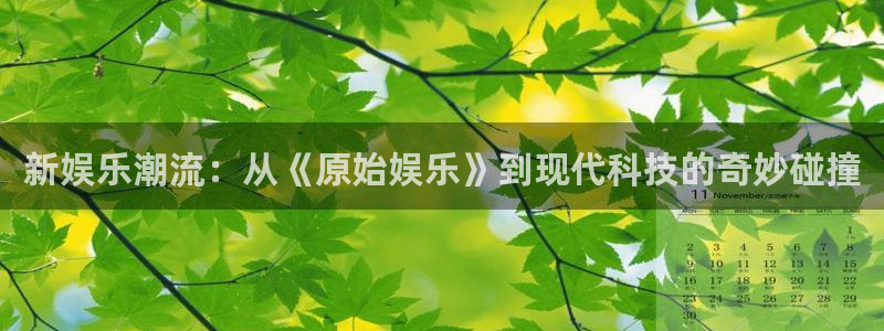 恒行4开户：新娱乐潮流：从《原始娱乐》到现代科技的奇妙碰撞