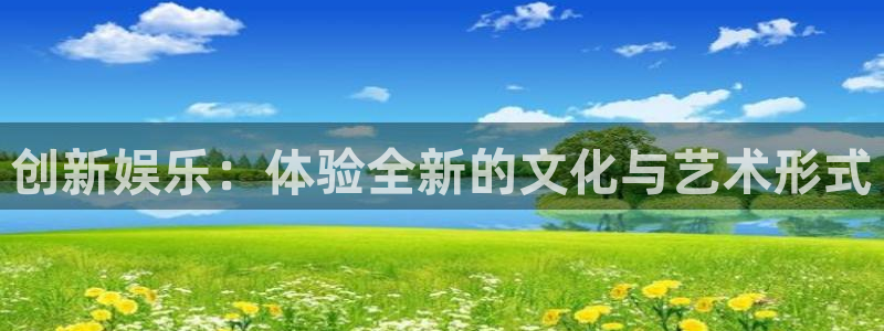 恒行平台注册：创新娱乐：体验全新的文化与艺术形式