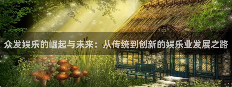 恒行2体育登录入口：众发娱乐的崛起与未来：从传统到创新的娱乐业发展之路