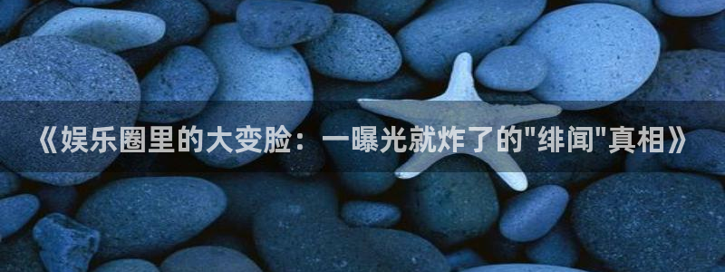 恒行5招商：《娱乐圈里的大变脸：一曝光就炸了的\