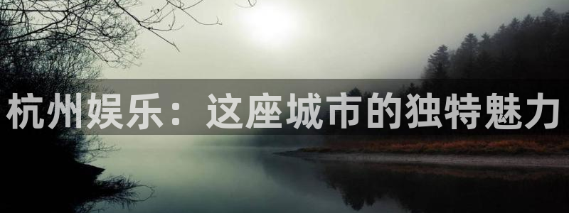 恒行4平台注册：杭州娱乐：这座城市的独特魅力