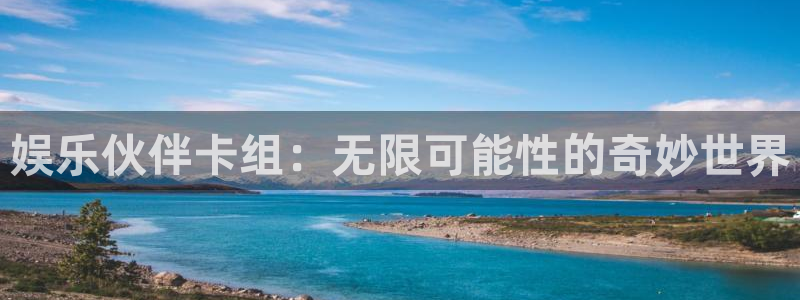 恒行f凯捷注册：娱乐伙伴卡组：无限可能性的奇妙世界