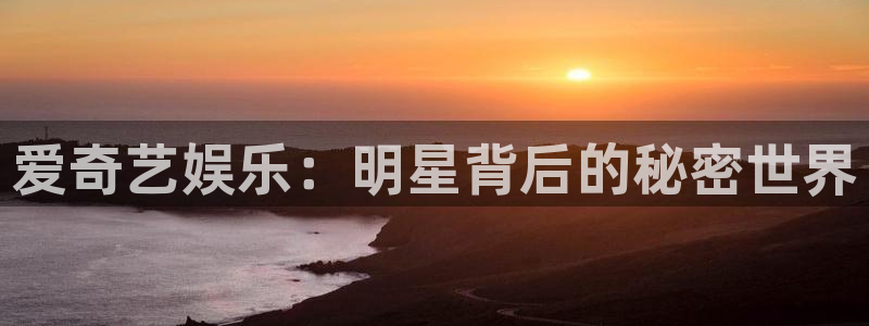 恒行f凯捷注册：爱奇艺娱乐：明星背后的秘密世界