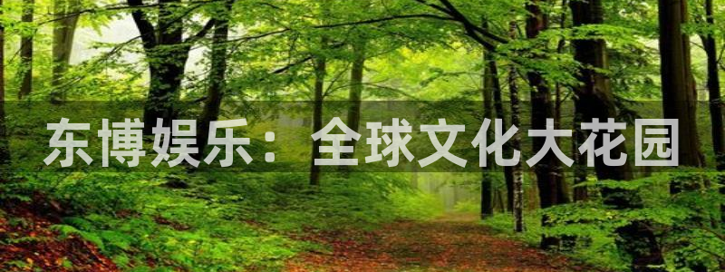 恒行f凯捷平台在线注册：东博娱乐：全球文化大花园