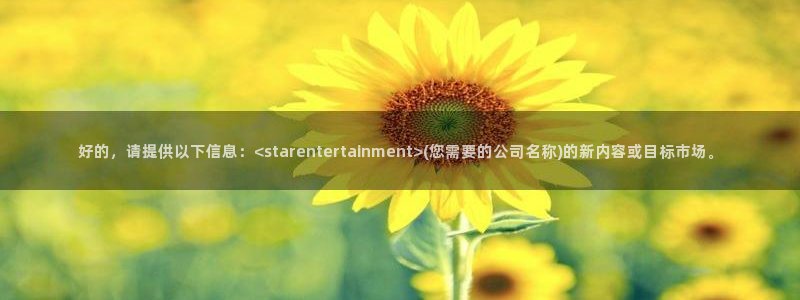 佛山市南海恒行机电仪器有限公司：好的，请提供以下信息：<starentertainment>(您需要的公司名称)的新内容或目标市场。