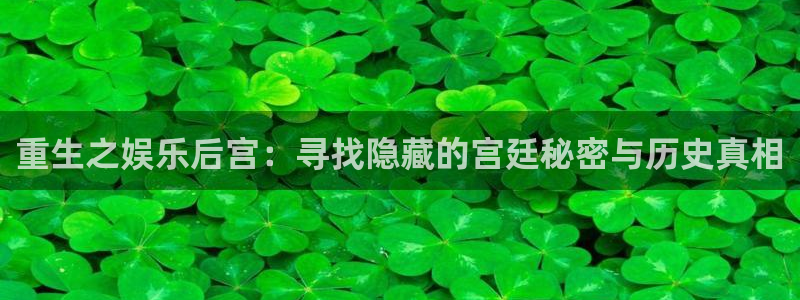 恒行2平台注册：重生之娱乐后宫：寻找隐藏的宫廷秘密与历史真相