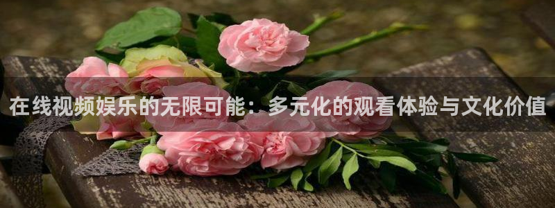 恒行3：在线视频娱乐的无限可能：多元化的观看体验与文化价值